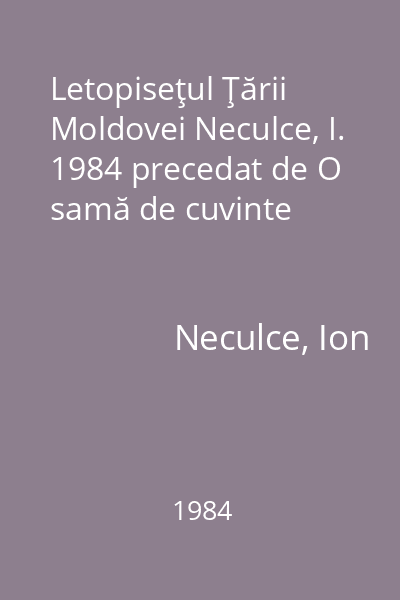 Letopiseţul Ţării Moldovei Neculce, I. 1984 precedat de O samă de cuvinte