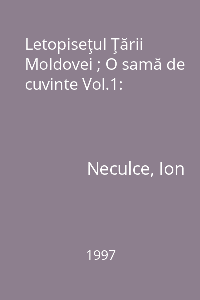 Letopiseţul Ţării Moldovei ; O samă de cuvinte Vol.1: