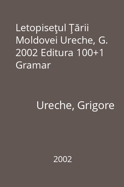 Letopiseţul Ţării Moldovei Ureche, G. 2002 Editura 100+1 Gramar