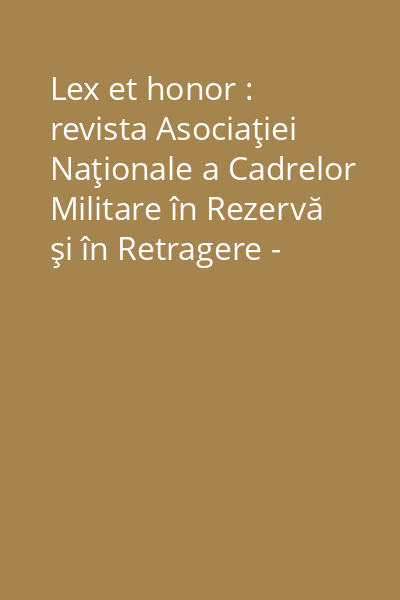 Lex et honor : revista Asociaţiei Naţionale a Cadrelor Militare în Rezervă şi în Retragere - Filiala „Pintea Viteazu” Maramureş