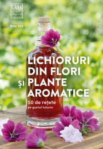 Lichioruri din flori şi plante aromatice : 50 de reţete pe gustul tuturor