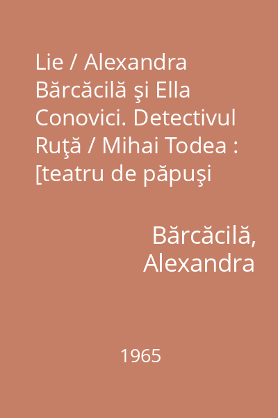 Lie / Alexandra Bărcăcilă şi Ella Conovici. Detectivul Ruţă / Mihai Todea : [teatru de păpuşi pentru copii]