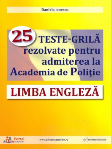 Limba engleză : 25 teste-grilă rezolvate pentru admiterea la Academia de Poliţie