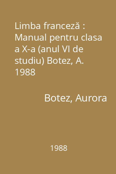 Limba franceză : Manual pentru clasa a X-a (anul VI de studiu) Botez, A. 1988