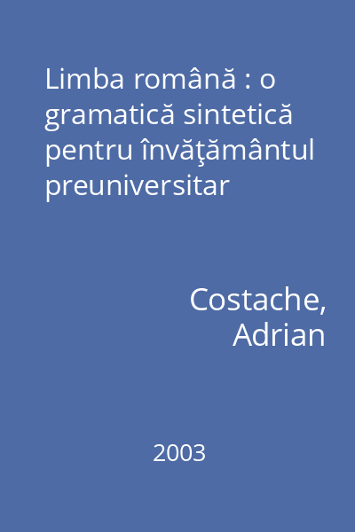 Limba română : o gramatică sintetică pentru învăţământul preuniversitar