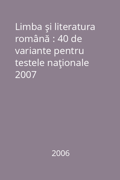 Limba şi literatura română : 40 de variante pentru testele naţionale 2007
