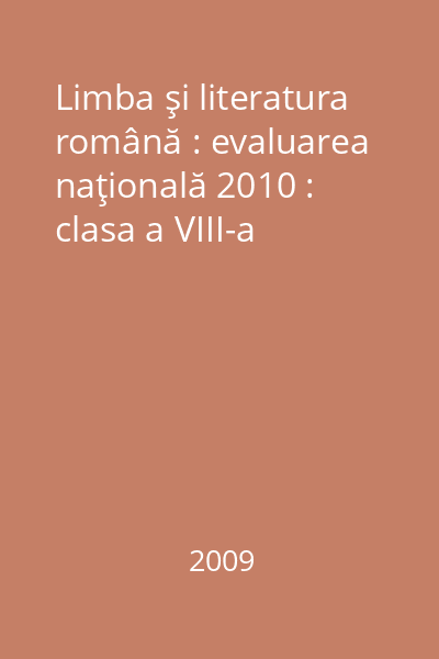 Limba şi literatura română : evaluarea naţională 2010 : clasa a VIII-a