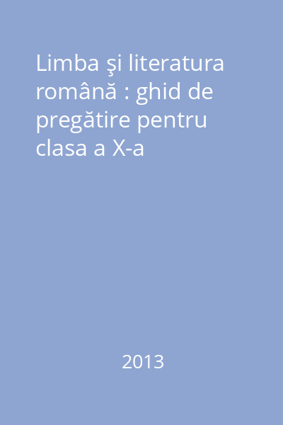 Limba şi literatura română : ghid de pregătire pentru clasa a X-a