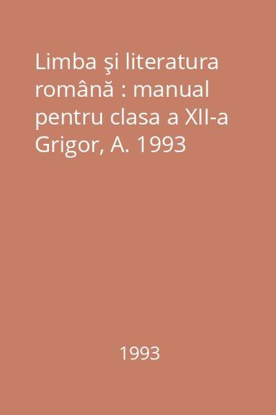 Limba şi literatura română : manual pentru clasa a XII-a Grigor, A. 1993