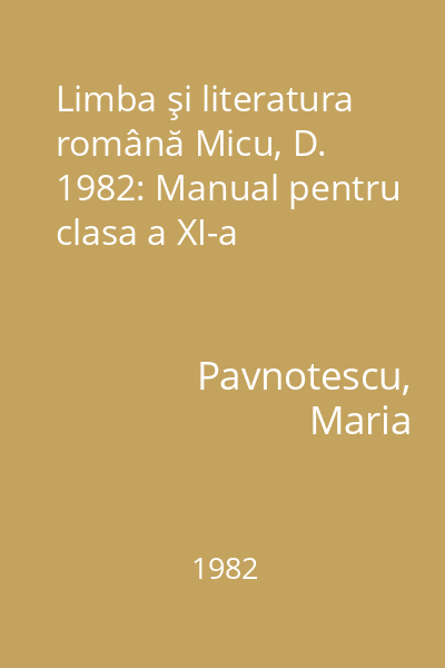 Limba şi literatura română Micu, D. 1982: Manual pentru clasa a XI-a