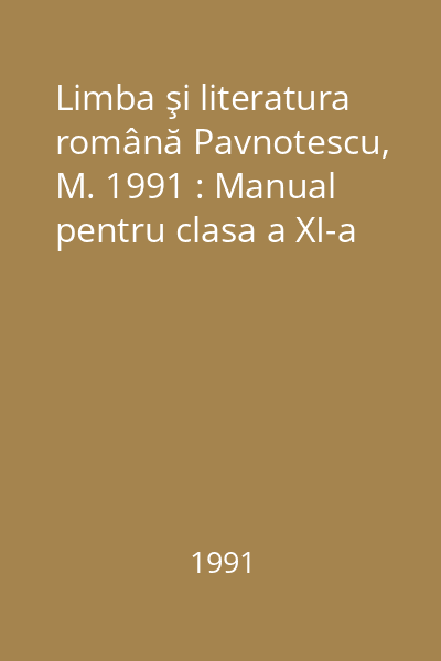 Limba şi literatura română Pavnotescu, M. 1991 : Manual pentru clasa a XI-a
