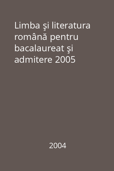 Limba şi literatura română pentru bacalaureat şi admitere 2005