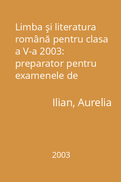 Limba şi literatura română pentru clasa a V-a 2003: preparator pentru examenele de capacitate şi admitere în liceu