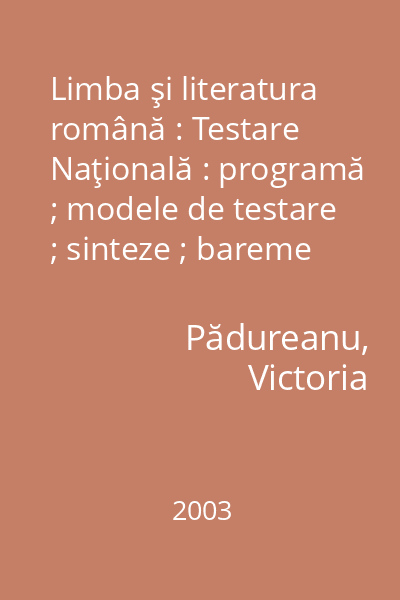 Limba şi literatura română : Testare Naţională : programă ; modele de testare ; sinteze ; bareme de corectare