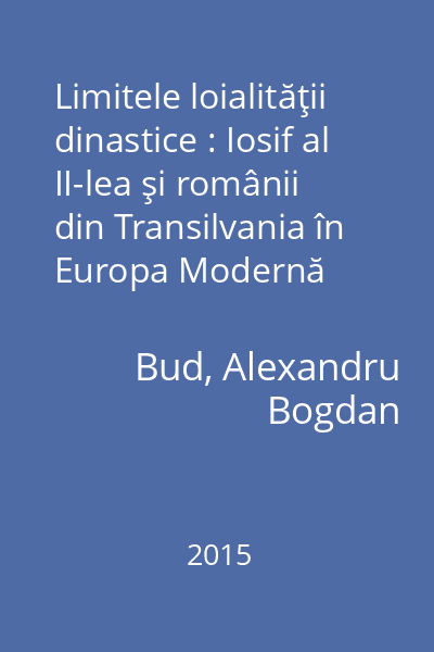 Limitele loialităţii dinastice : Iosif al II-lea şi românii din Transilvania în Europa Modernă
