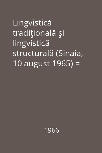 Lingvistică tradiţională şi lingvistică structurală (Sinaia, 10 august 1965) = Linquistique traditionnelle et linguistique structurale (Sinaia, le 10 aout 1965)