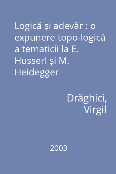 Logică şi adevăr : o expunere topo-logică a tematicii la E. Husserl şi M. Heidegger
