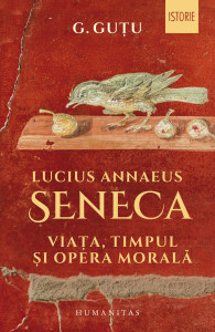 Lucius Annaeus Seneca : viaţa, timpul şi opera morală