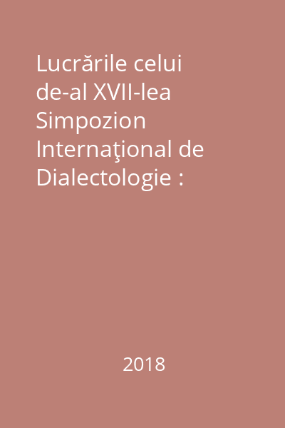 Lucrările celui de-al XVII-lea Simpozion Internaţional de Dialectologie : (Cluj-Napoca, 8-9 septembrie 2016)