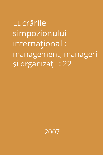 Lucrările simpozionului internaţional : management, manageri şi organizaţii : 22 noiembrie 2007