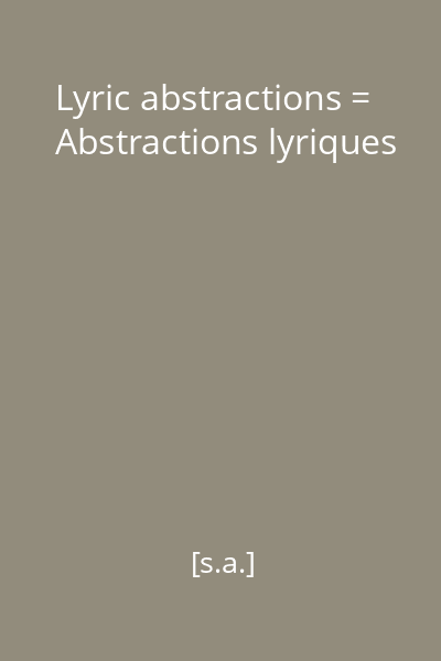 Lyric abstractions = Abstractions lyriques