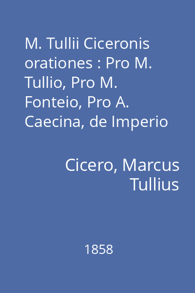 M. Tullii Ciceronis orationes : Pro M. Tullio, Pro M. Fonteio, Pro A. Caecina, de Imperio Cn. Pompeii (Pro Lege Manilia)