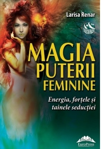 Magia puterii feminine : energia, forţele şi tainele seducţiei
