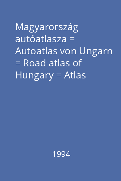 Magyarország autóatlasza = Autoatlas von Ungarn = Road atlas of Hungary = Atlas routier de la Hongrie = Atlas avtomobîlnîh dorog Vengrii