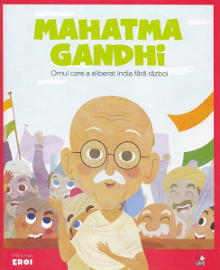 Mahatma Gandhi : omul care a eliberat India fără război