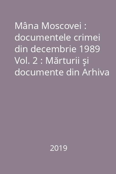 Mâna Moscovei : documentele crimei din decembrie 1989 Vol. 2 : Mărturii şi documente din Arhiva Comisiei Senatoriale de Cercetare a evenimentelor din 1989
