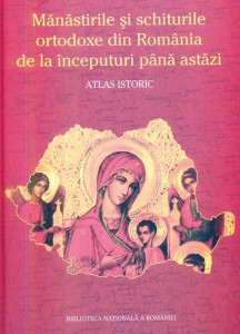 Mănăstirile şi schiturile ortodoxe din România de la începuturi până astăzi : atlas istoric
