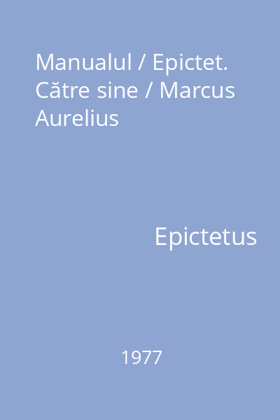 Manualul / Epictet. Către sine / Marcus Aurelius