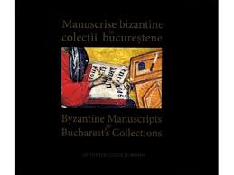 Manuscrise bizantine în colecţii bucureştene = Byzantine manuscripts in Bucharest's collections