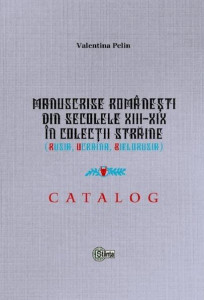 Manuscrise româneşti din secolele XIII-XIX în colecţii străine : (Rusia, Ucraina, Bielorusia)