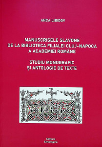 Manuscrisele slavone de la Biblioteca Filialei Cluj-Napoca a Academiei Române : studiu monografic și antologie de texte