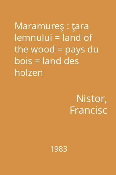Maramureş : ţara lemnului = land of the wood = pays du bois = land des holzen