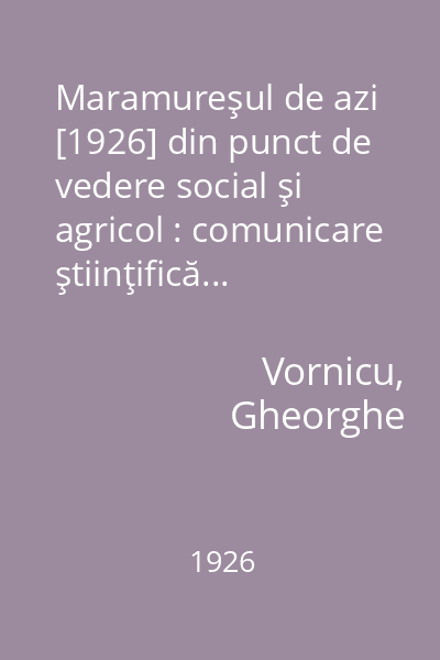 Maramureşul de azi [1926] din punct de vedere social şi agricol : comunicare ştiinţifică...