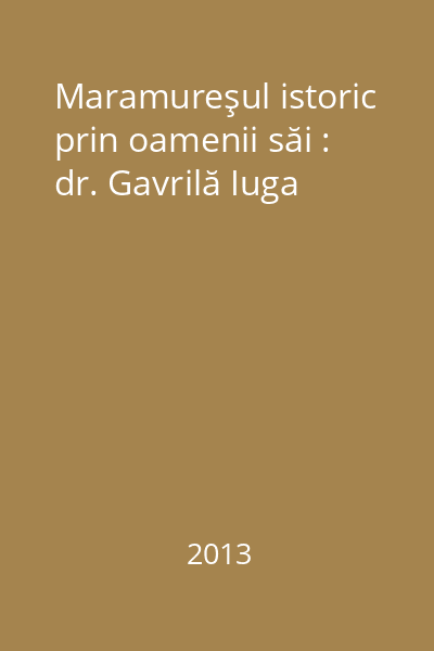 Maramureşul istoric prin oamenii săi : dr. Gavrilă Iuga