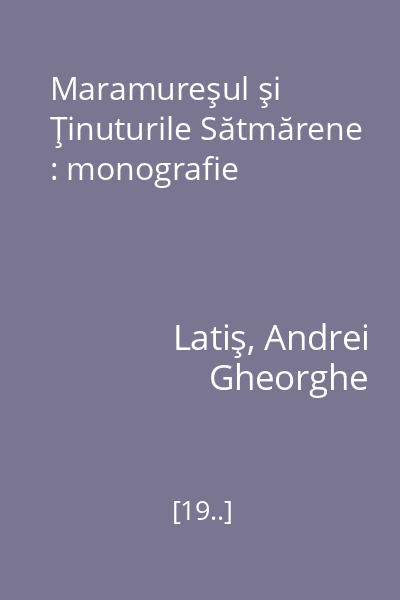 Maramureşul şi Ţinuturile Sătmărene : monografie