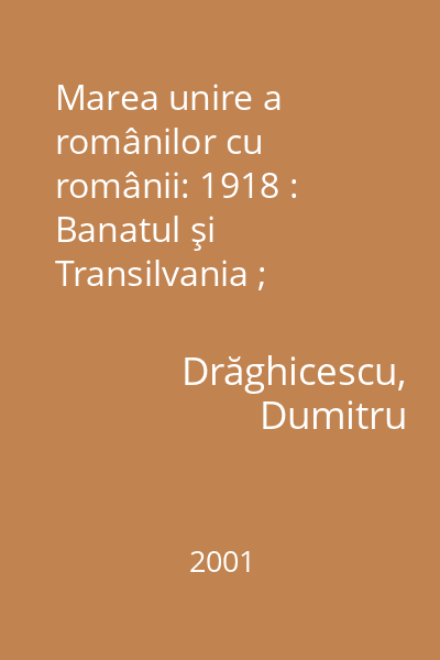 Marea unire a românilor cu românii: 1918 : Banatul şi Transilvania ; Bucovina şi Basarabia