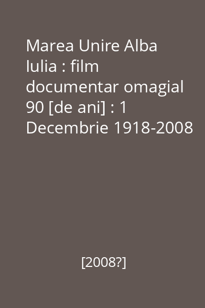 Marea Unire Alba Iulia : film documentar omagial 90 [de ani] : 1 Decembrie 1918-2008 [înregistrare video]