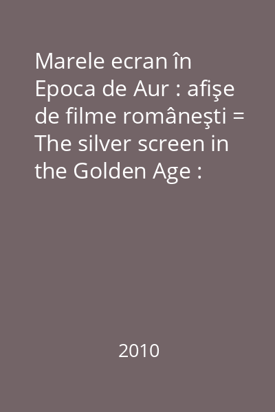 Marele ecran în Epoca de Aur : afişe de filme româneşti = The silver screen in the Golden Age : Romanian film posters