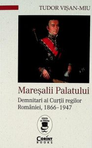 Mareşalii Palatului : demnitari ai Curţii regilor României