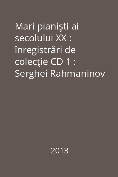 Mari pianişti ai secolului XX : înregistrări de colecţie CD 1 : Serghei Rahmaninov