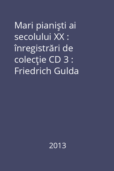 Mari pianişti ai secolului XX : înregistrări de colecţie CD 3 : Friedrich Gulda
