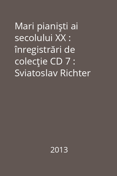 Mari pianişti ai secolului XX : înregistrări de colecţie CD 7 : Sviatoslav Richter