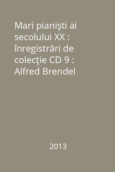 Mari pianişti ai secolului XX : înregistrări de colecţie CD 9 : Alfred Brendel