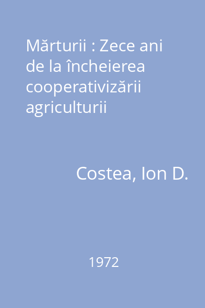Mărturii : Zece ani de la încheierea cooperativizării agriculturii