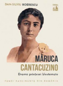 Măruca Cantacuzino, drama prinţesei blestemate : docu-drame şi mituri urbane controversate, însoţite de consemnări din presă şi din alte surse legate de povestea unei femei unice