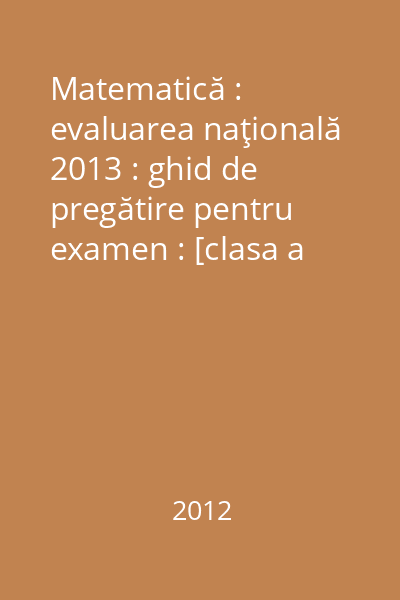 Matematică : evaluarea naţională 2013 : ghid de pregătire pentru examen : [clasa a VIII-a]